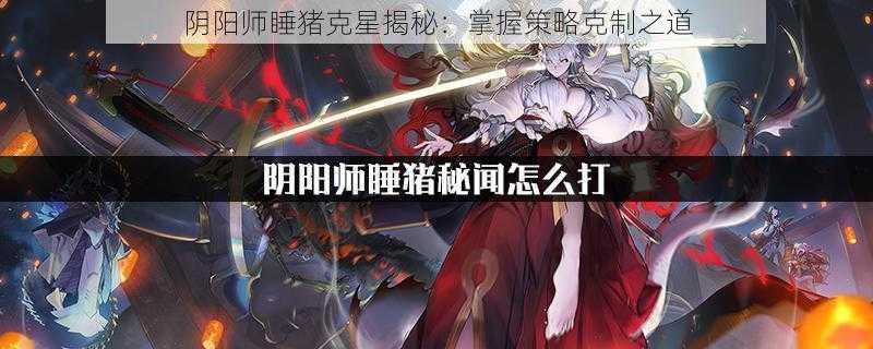 阴阳师睡猪克星揭秘：掌握策略克制之道